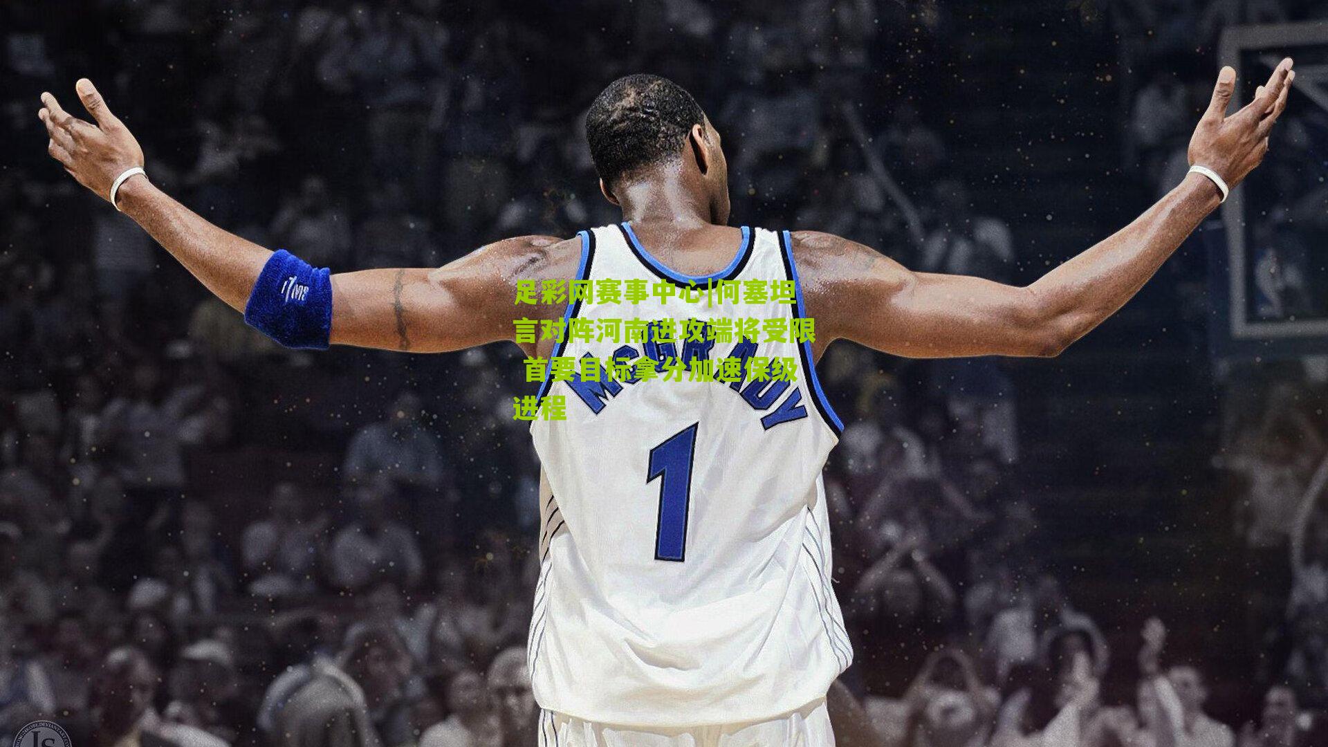 足彩网赛事中心|何塞坦言对阵河南进攻端将受限 首要目标拿分加速保级进程