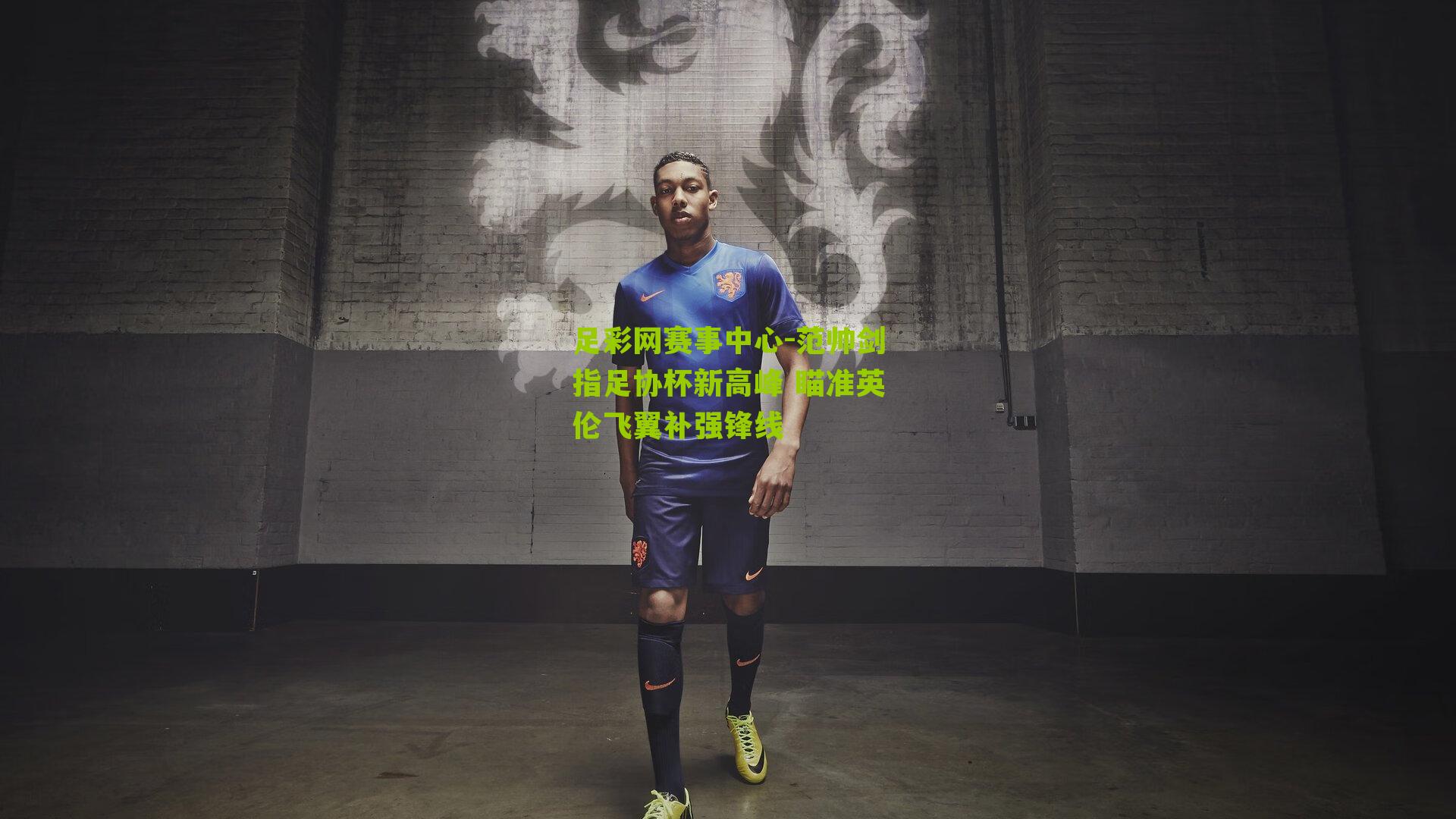 范帅剑指足协杯新高峰 瞄准英伦飞翼补强锋线