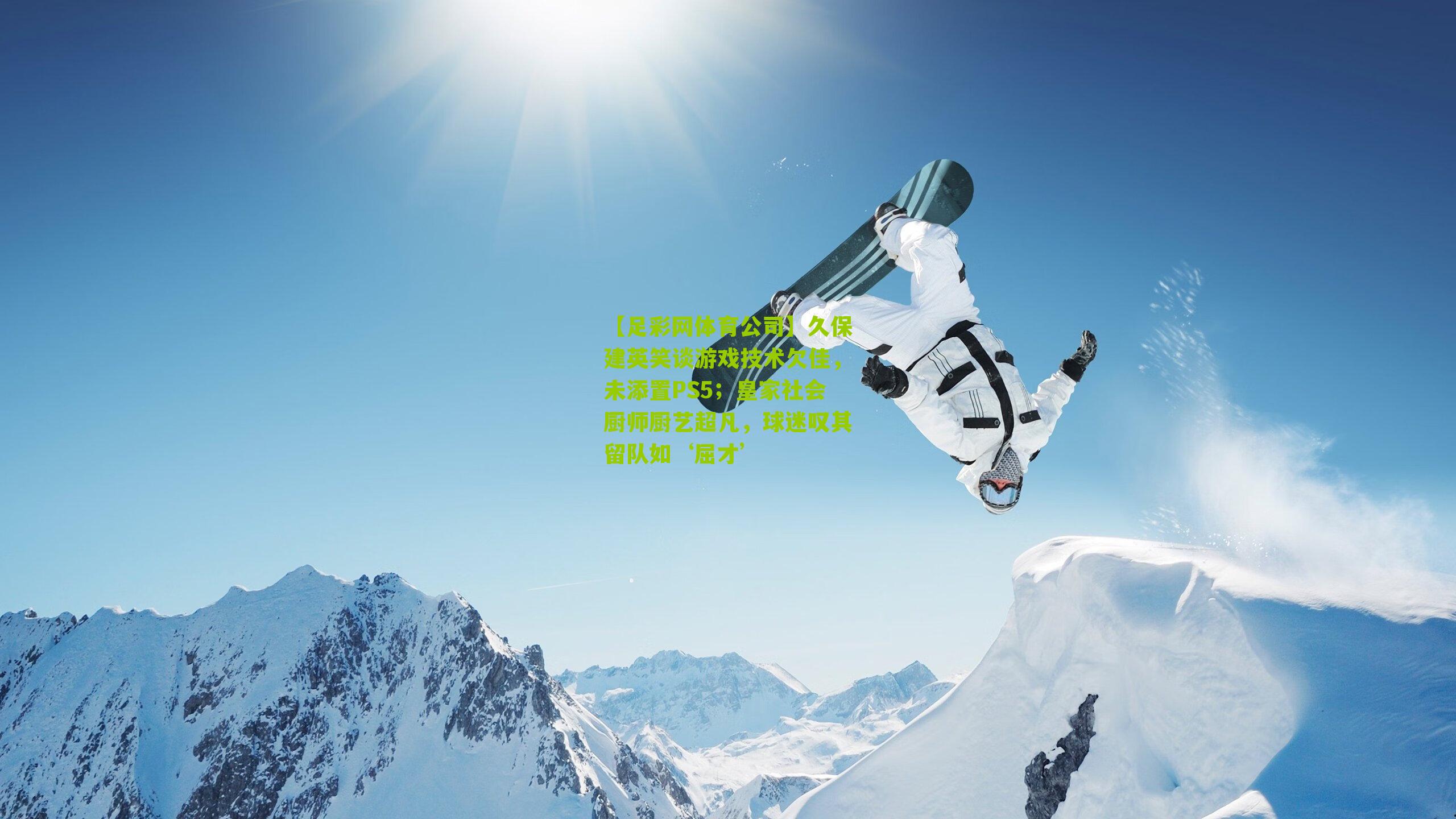 久保建英笑谈游戏技术欠佳,未添置PS5;皇家社会厨师厨艺超凡,球迷叹其留队如‘屈才’