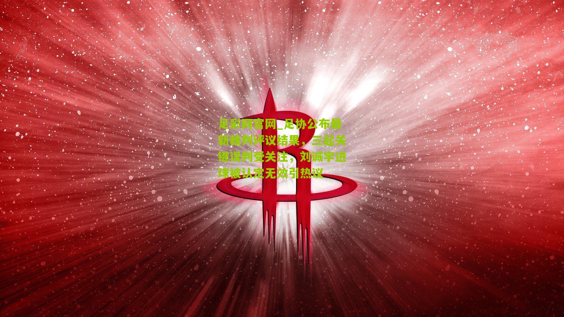 足彩网官网_足协公布最新裁判评议结果，三起关键误判受关注，刘诚宇进球被认定无效引热议