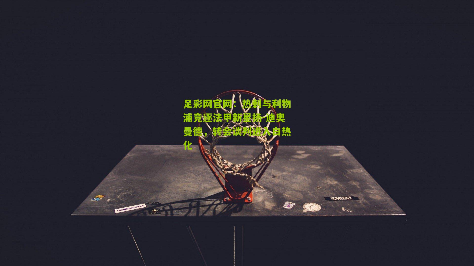 足彩网官网：热刺与利物浦竞逐法甲新星扬-迪奥曼德，转会谈判进入白热化