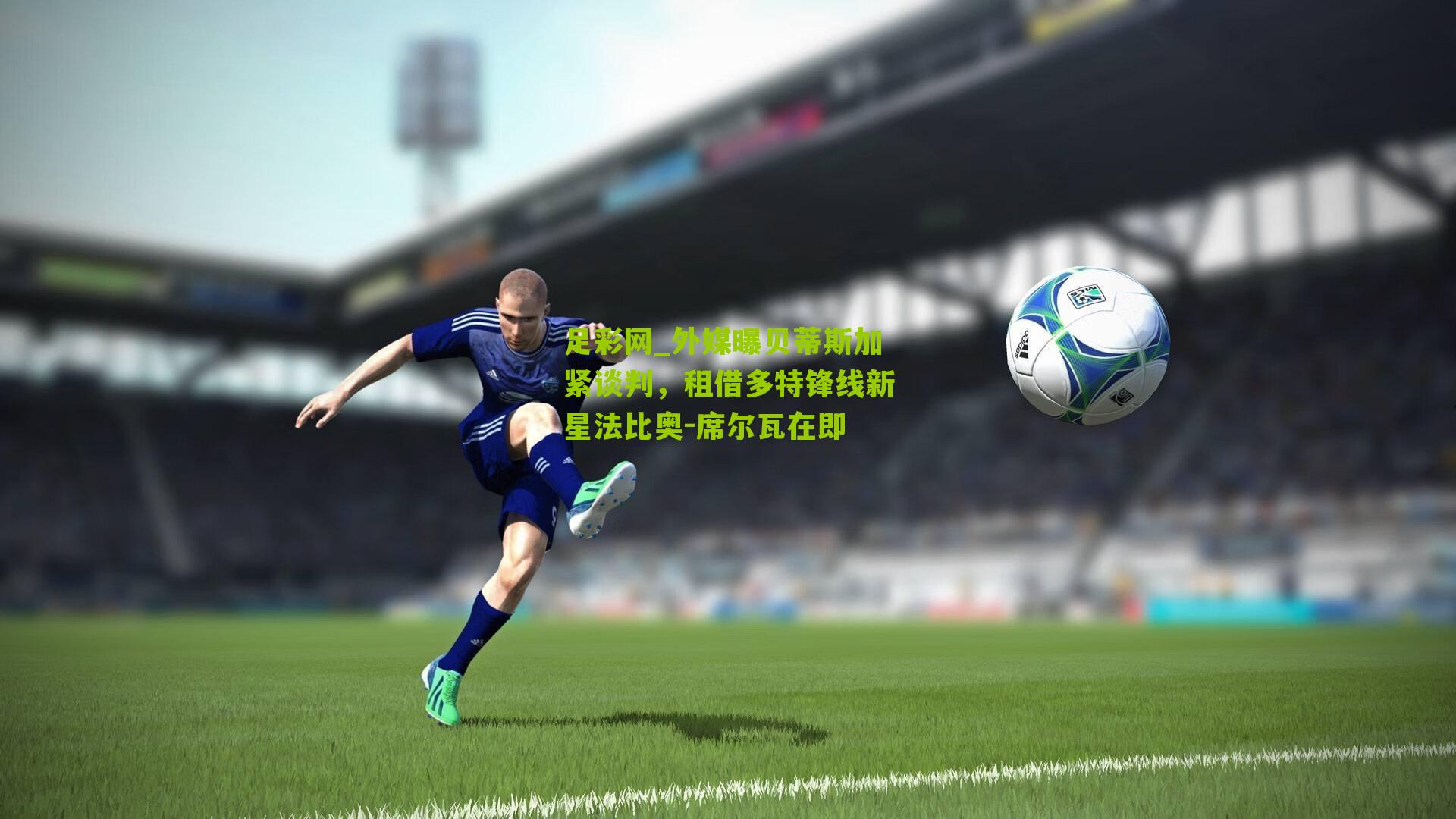 外媒曝贝蒂斯加紧谈判,租借多特锋线新星法比奥-席尔瓦在即