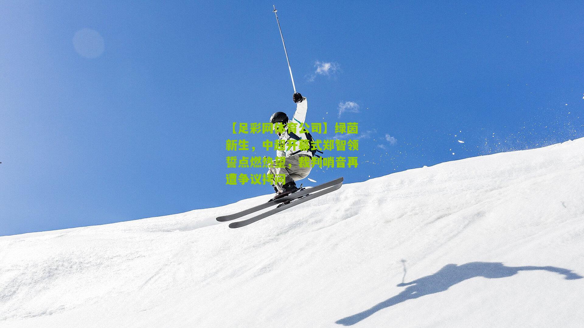 【足彩网体育公司】绿茵新生，中超开幕式郑智领誓点燃热望，裁判哨音再遭争议拷问