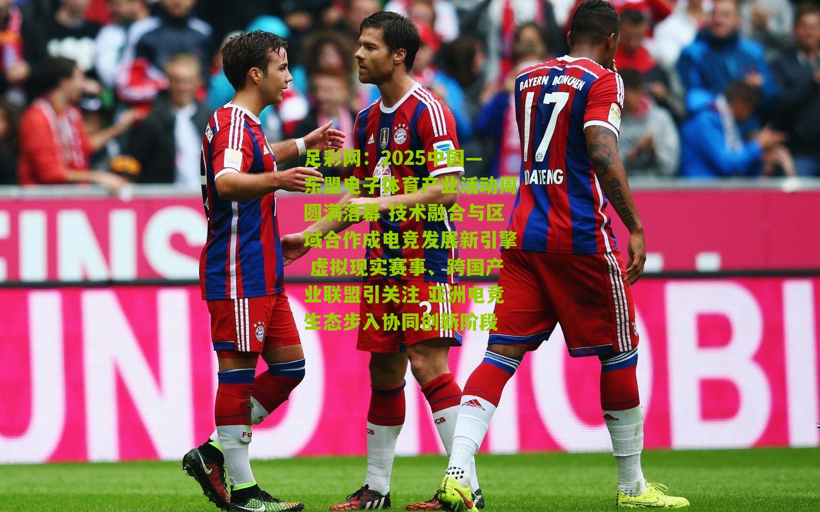 足彩网：2025中国—东盟电子体育产业活动周圆满落幕 技术融合与区域合作成电竞发展新引擎 虚拟现实赛事、跨国产业联盟引关注 亚洲电竞生态步入协同创新阶段