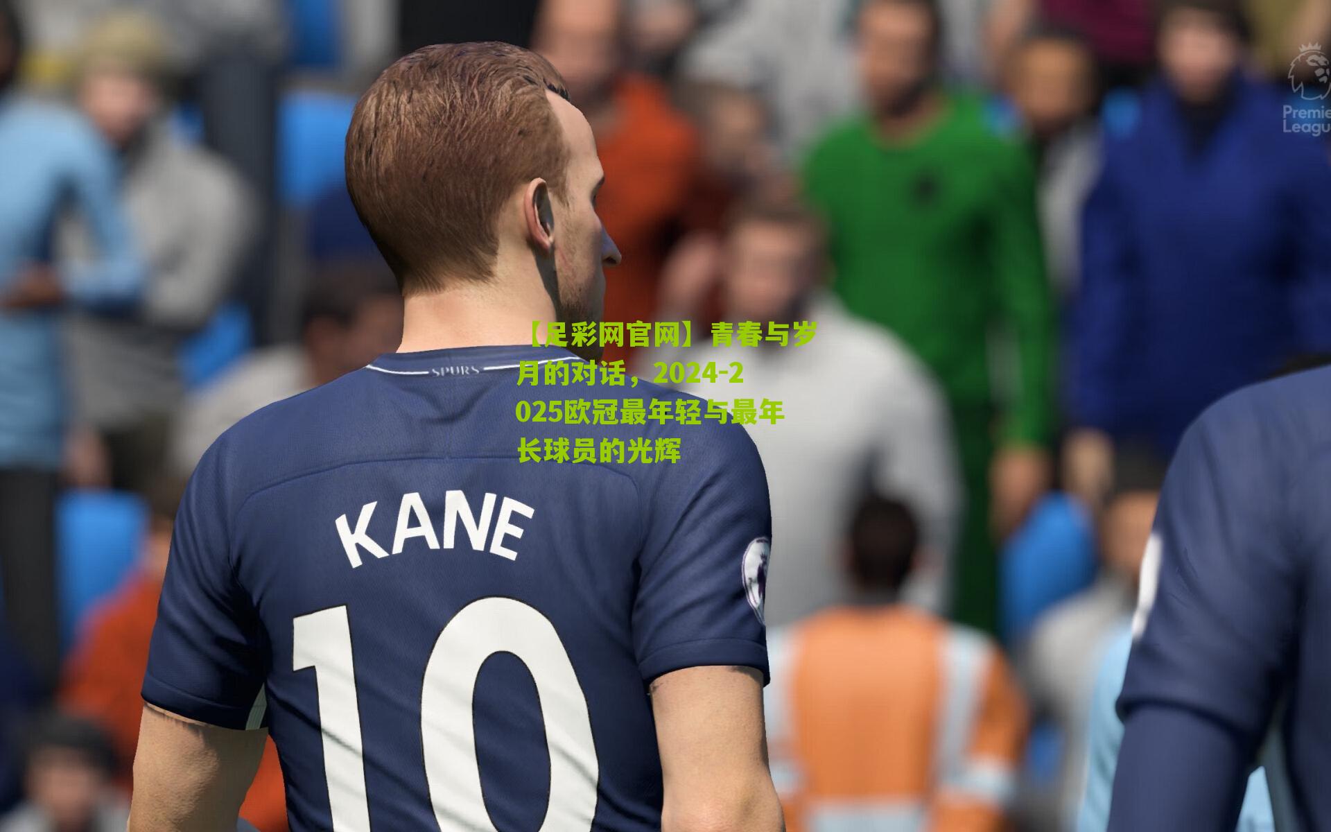 青春与岁月的对话，2024-2025欧冠最年轻与最年长球员的光辉