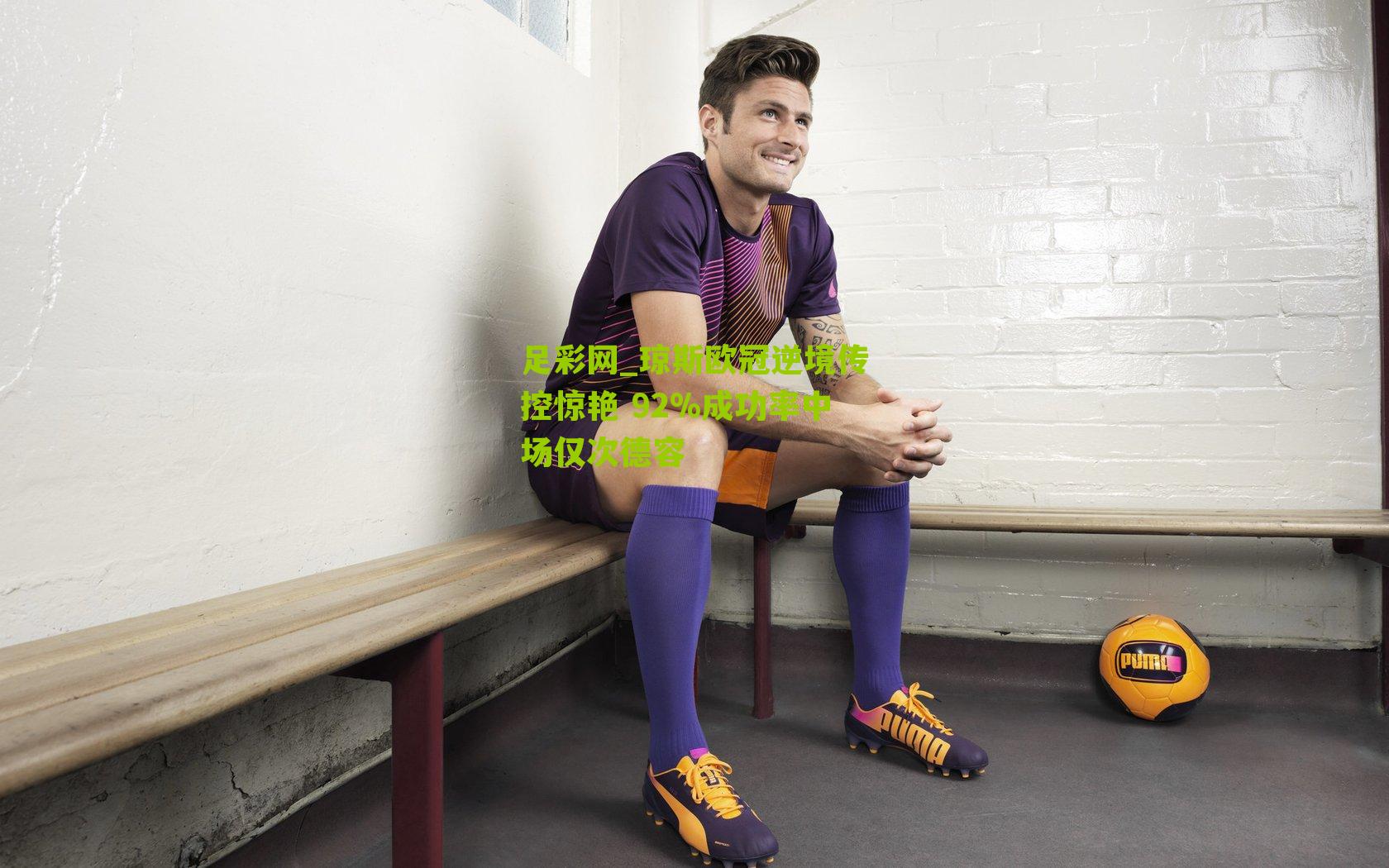 足彩网_琼斯欧冠逆境传控惊艳 92%成功率中场仅次德容