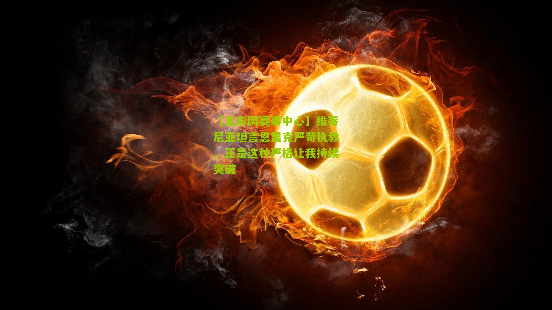 维蒂尼亚坦言恩里克严苛执教，正是这种严格让我持续突破