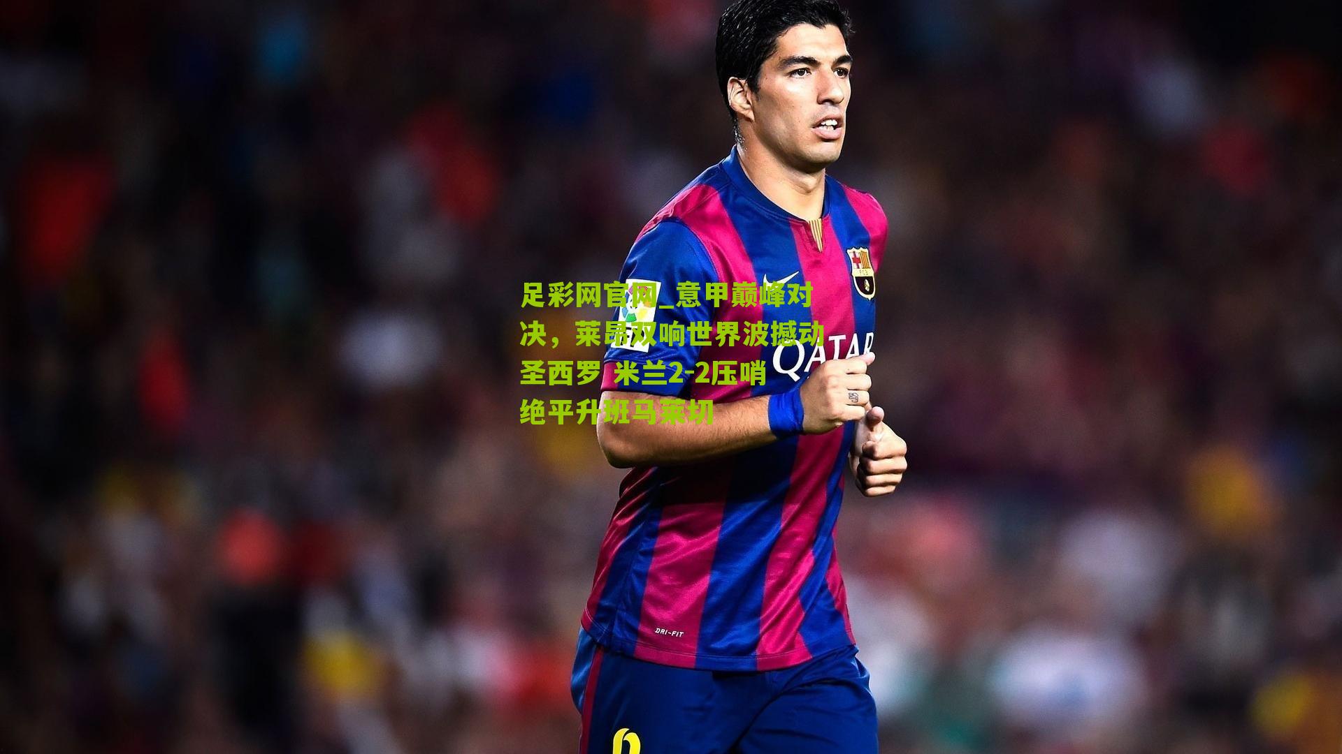 意甲巅峰对决，莱昂双响世界波撼动圣西罗 米兰2-2压哨绝平升班马莱切