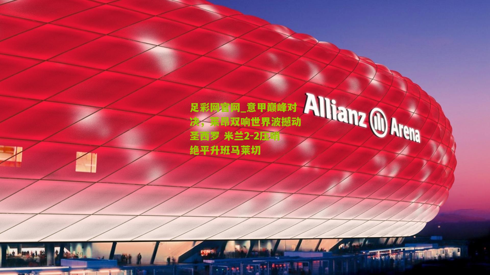 意甲巅峰对决，莱昂双响世界波撼动圣西罗 米兰2-2压哨绝平升班马莱切