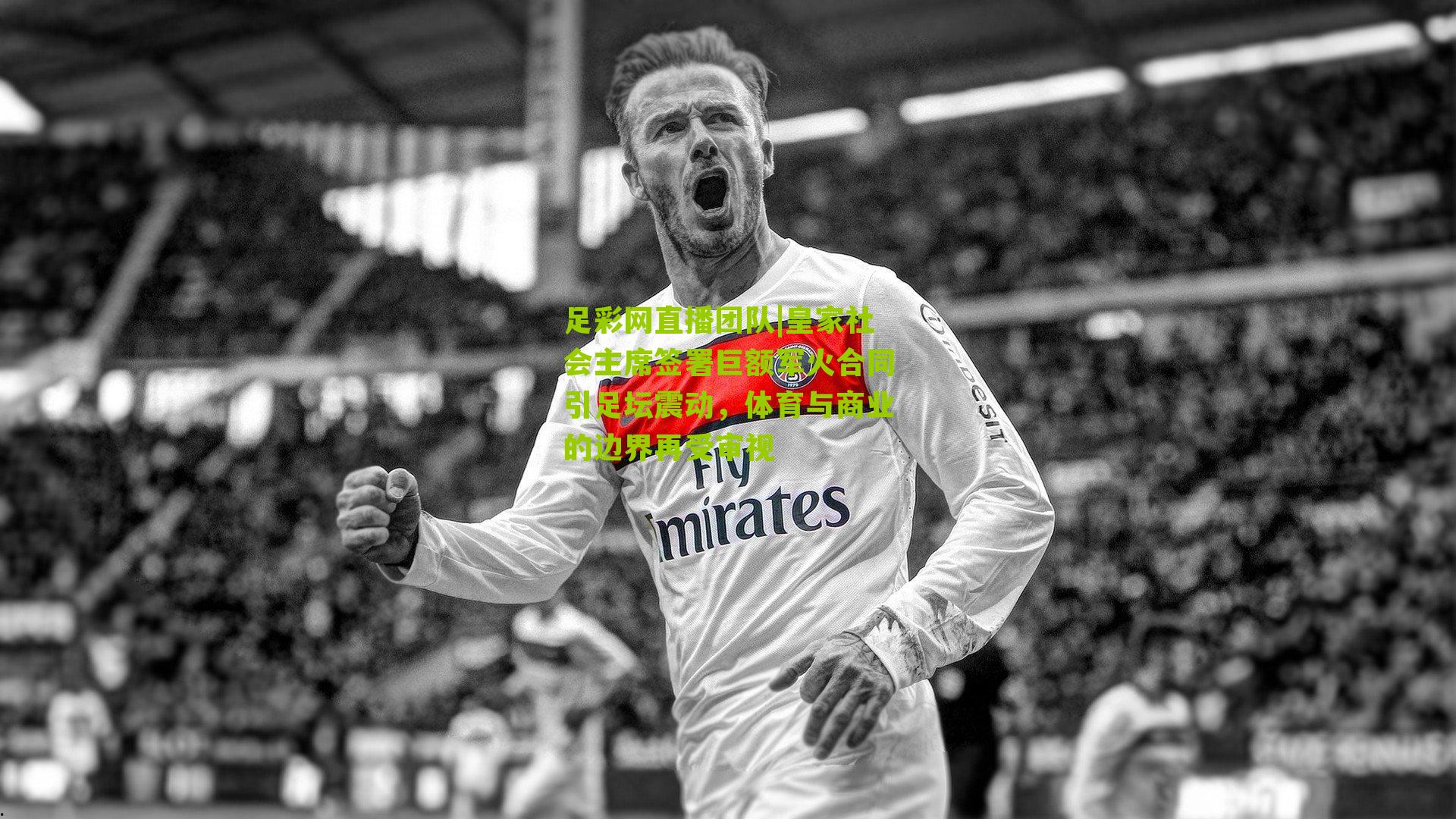 皇家社会主席签署巨额军火合同引足坛震动，体育与商业的边界再受审视