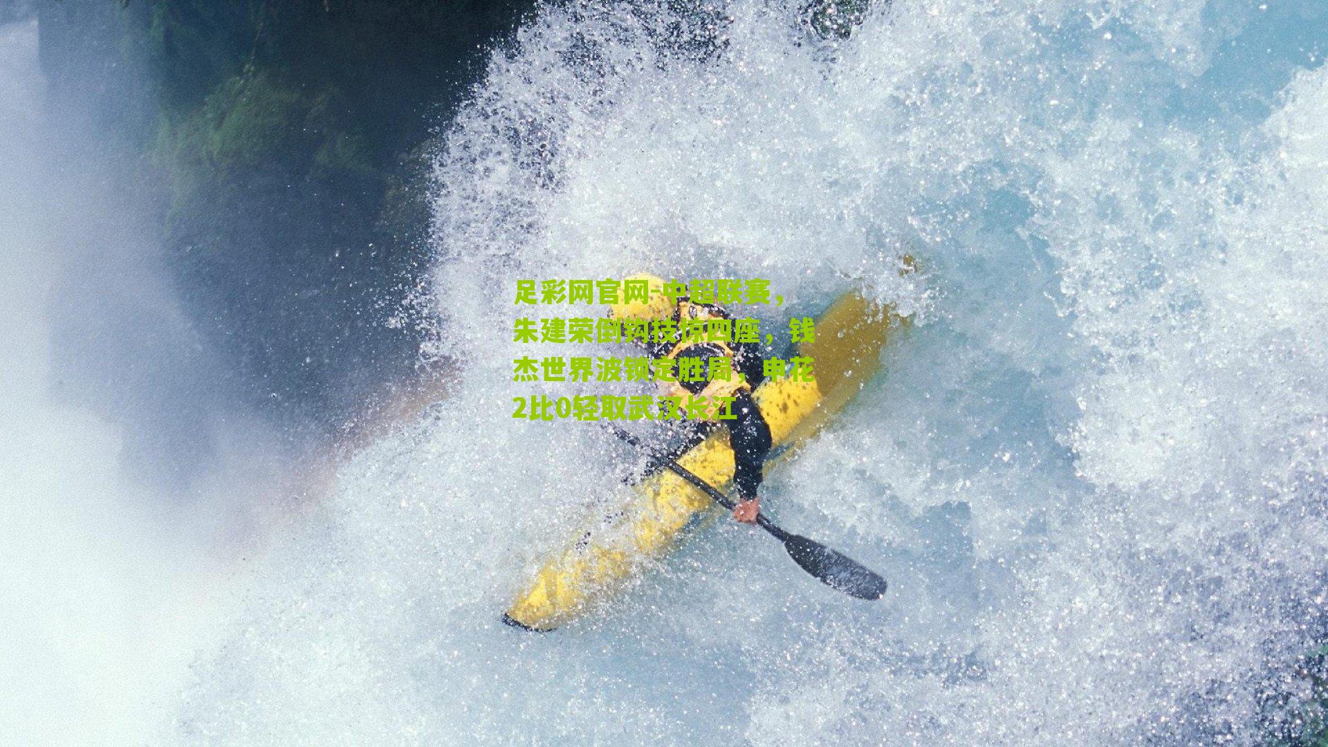 足彩网官网-中超联赛，朱建荣倒钩技惊四座，钱杰世界波锁定胜局，申花2比0轻取武汉长江