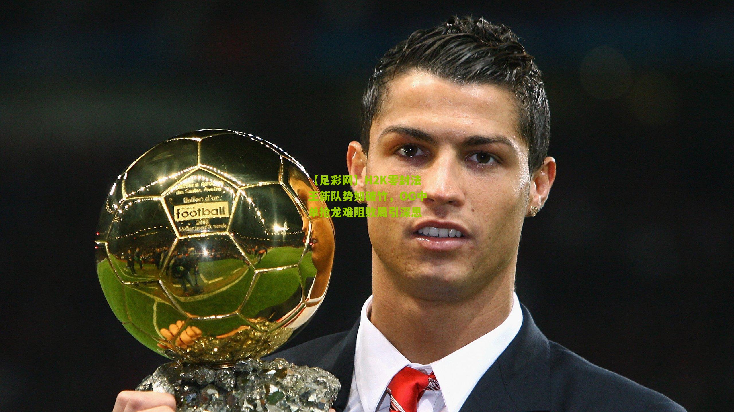 H2K零封法王新队势如破竹，OG中单抢龙难阻败局引深思