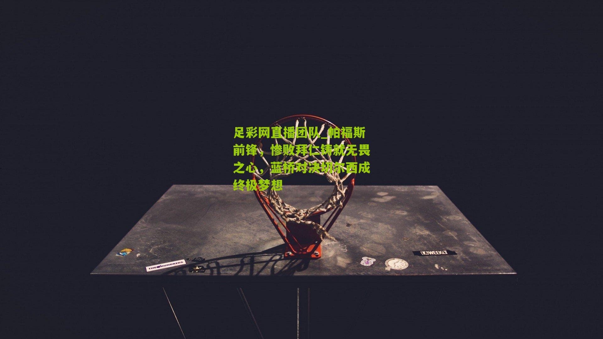 足彩网直播团队_帕福斯前锋，惨败拜仁铸就无畏之心，蓝桥对决切尔西成终极梦想