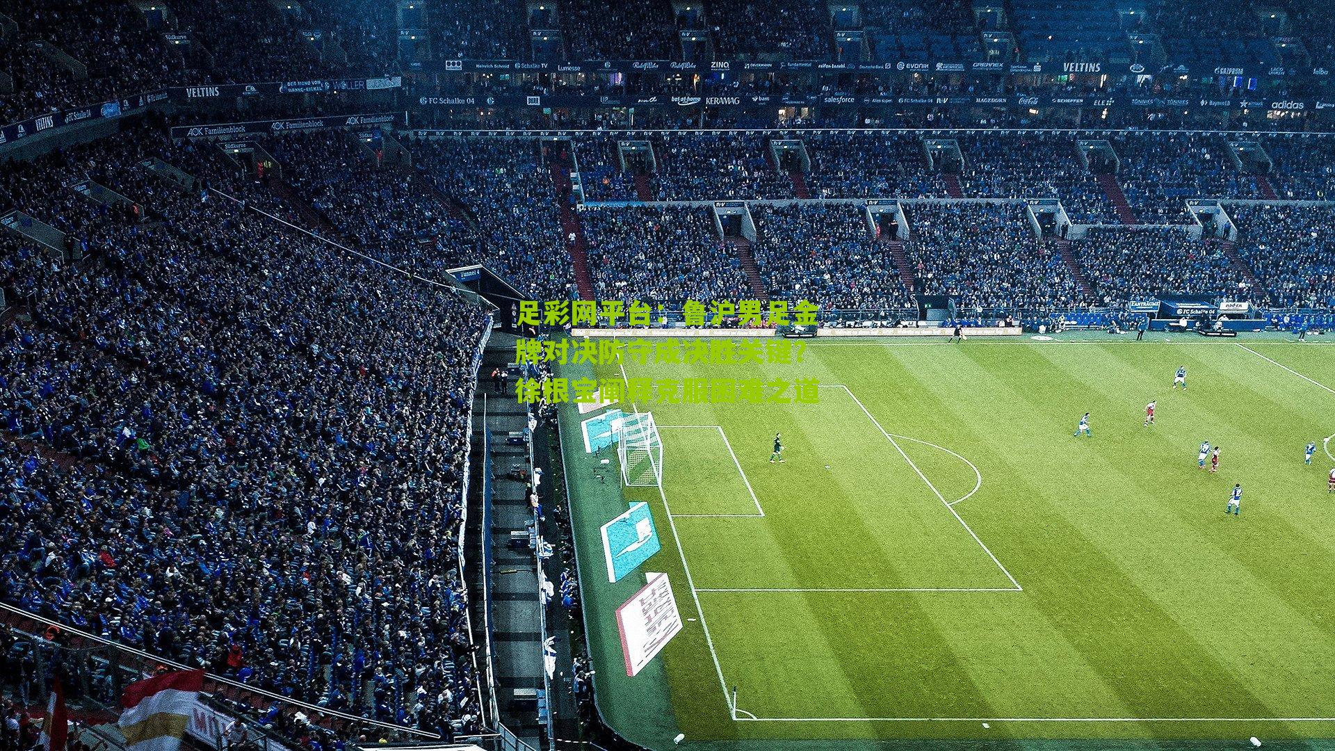 鲁沪男足金牌对决防守成决胜关键？徐根宝阐释克服困难之道