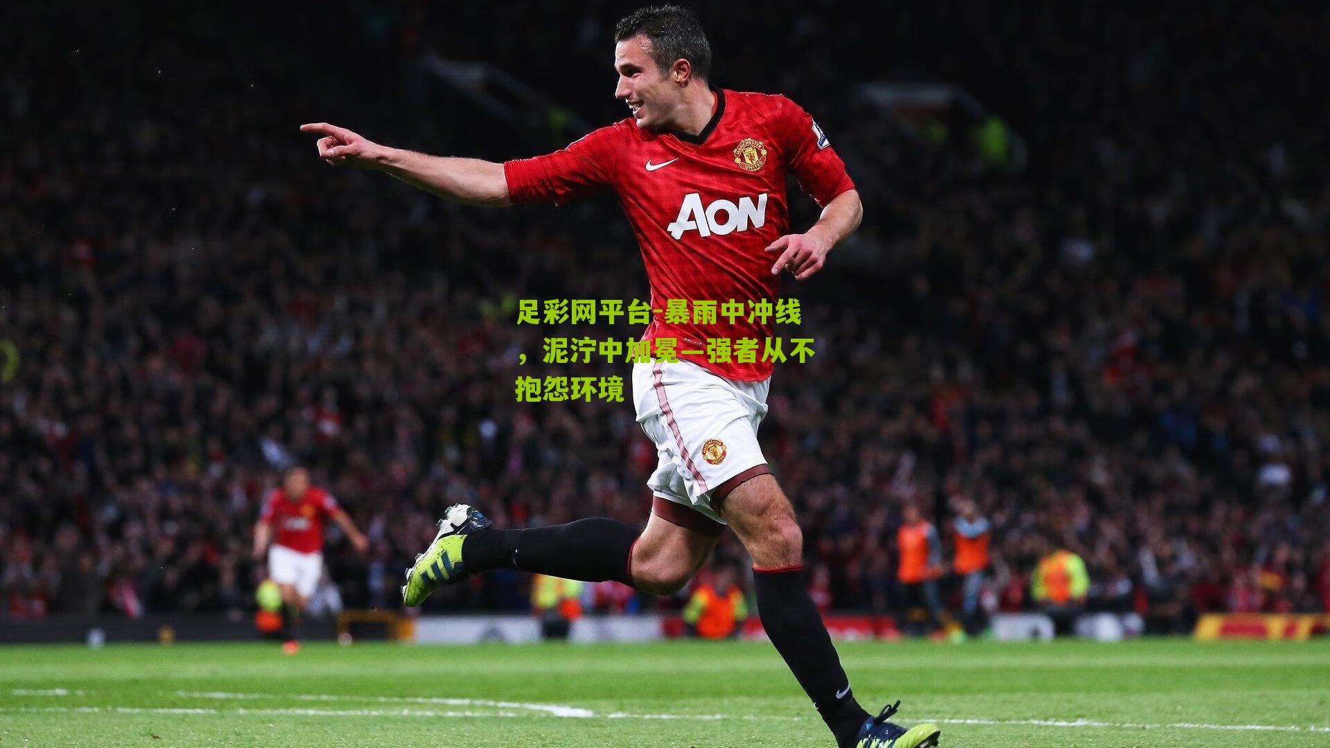 足彩网平台-暴雨中冲线，泥泞中加冕—强者从不抱怨环境